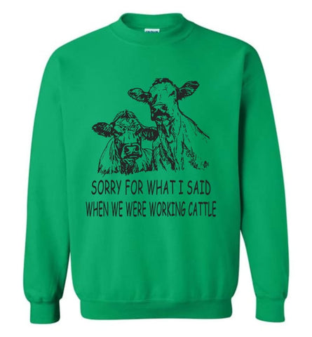 Sorry For What I Said When We Were Working Cattle Sweatshirt - Irish Green / M
