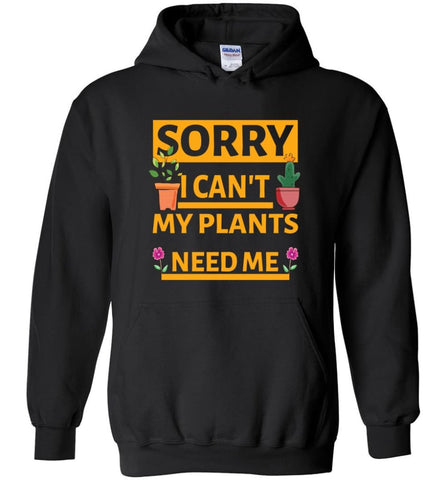 Sorry I Cant My Plants Need Me Gardening T shirt Gift for Gardeners - Hoodie - Black / M