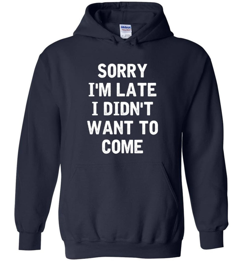 Sorry I’m Late I Didn’t Want To Come Hoodie - Navy / M