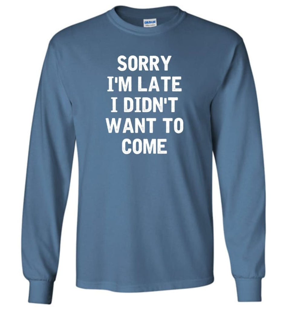 Sorry I’m Late I Didn’t Want To Come Long Sleeve T-Shirt - Indigo Blue / M