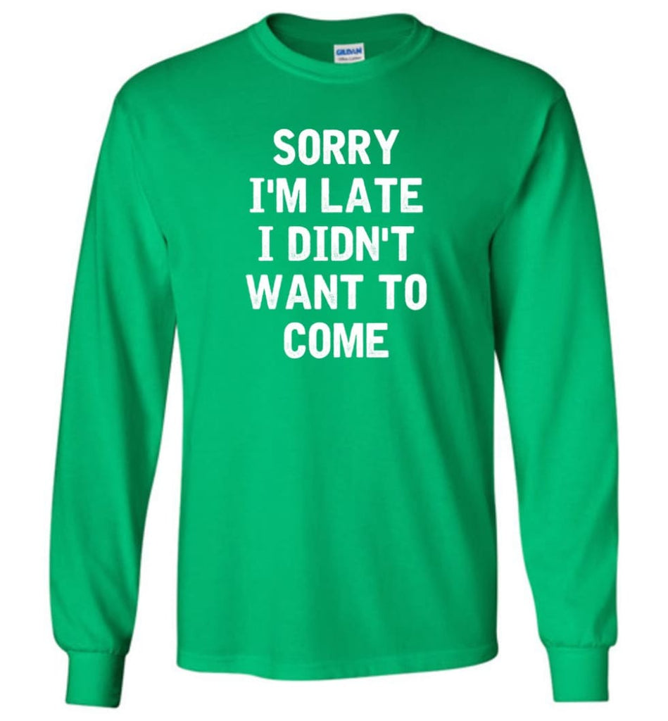 Sorry I’m Late I Didn’t Want To Come Long Sleeve T-Shirt - Irish Green / M