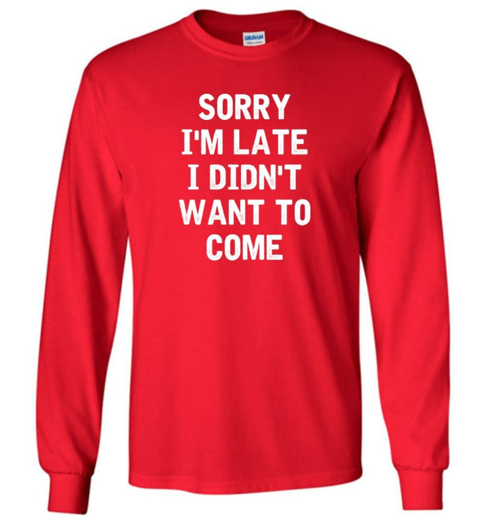 Sorry I’m Late I Didn’t Want To Come Long Sleeve T-Shirt - Red / M