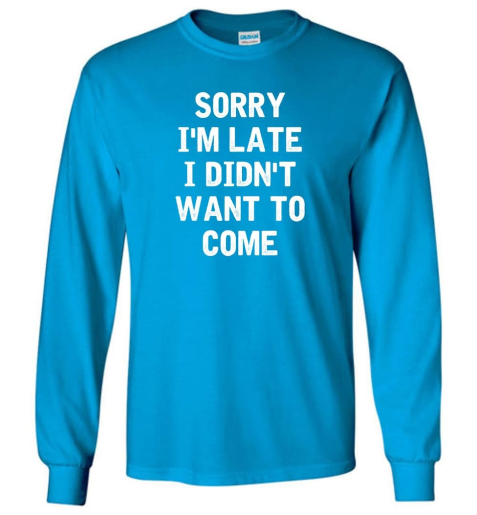 Sorry I’m Late I Didn’t Want To Come Long Sleeve T-Shirt - Sapphire / M