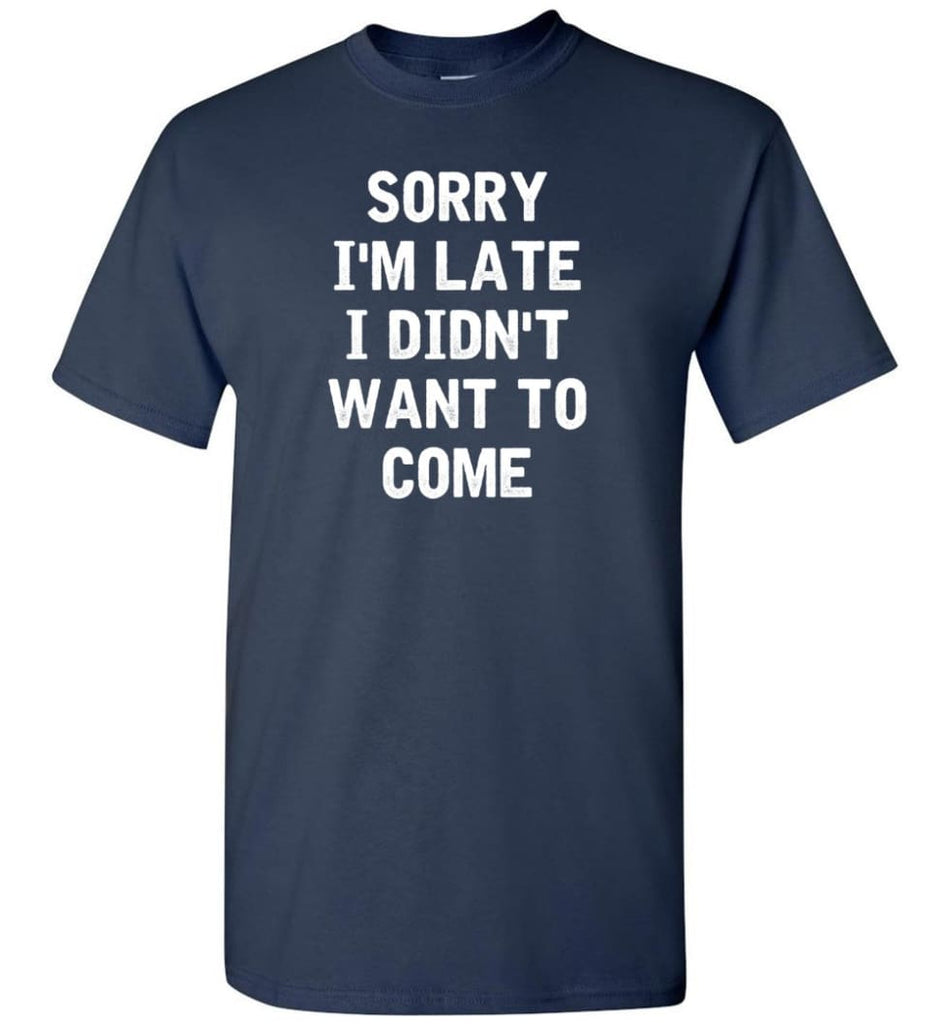 Sorry I’m Late I Didn’t Want To Come T-Shirt - Navy / S