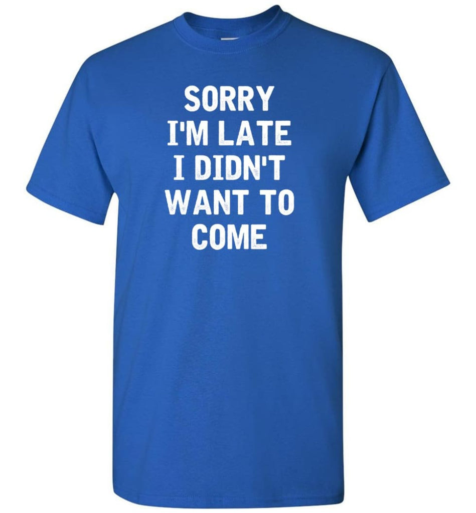Sorry I’m Late I Didn’t Want To Come T-Shirt - Royal / S