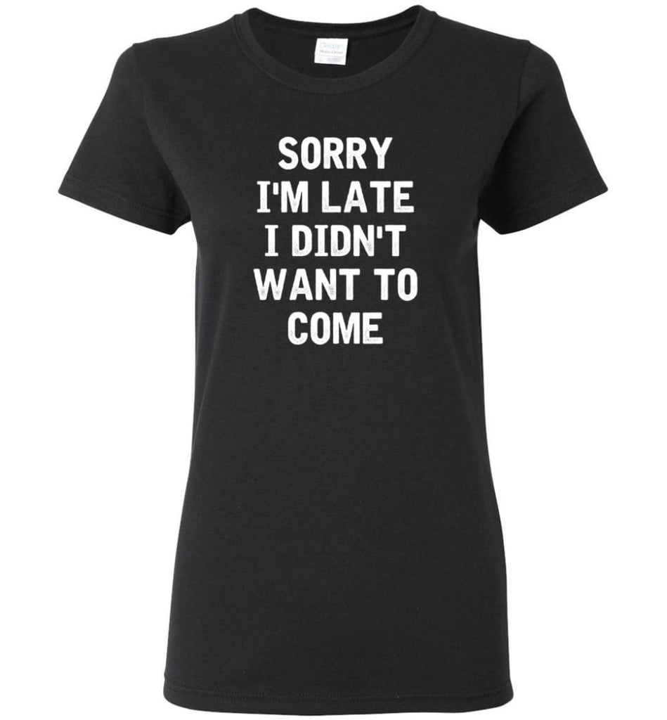 Sorry I’m Late I Didn’t Want To Come Women Tee - Black / M