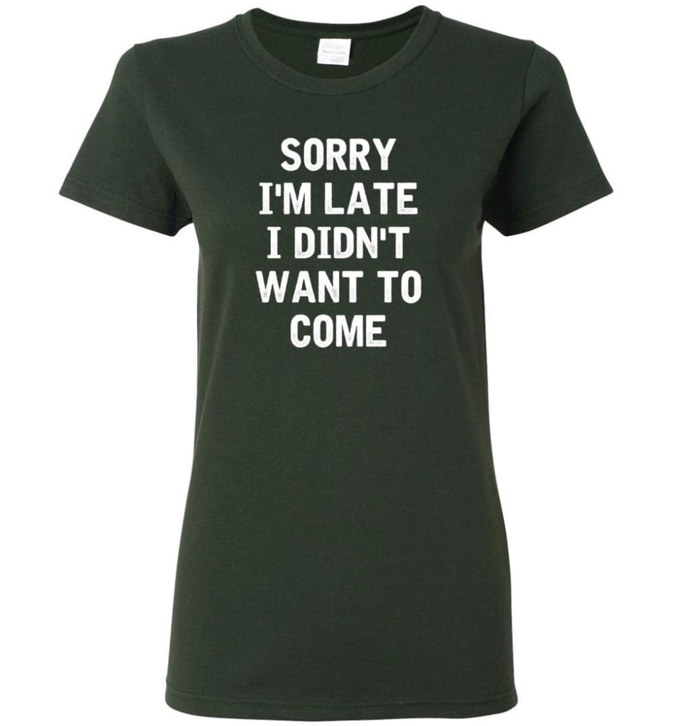 Sorry I’m Late I Didn’t Want To Come Women Tee - Forest Green / M