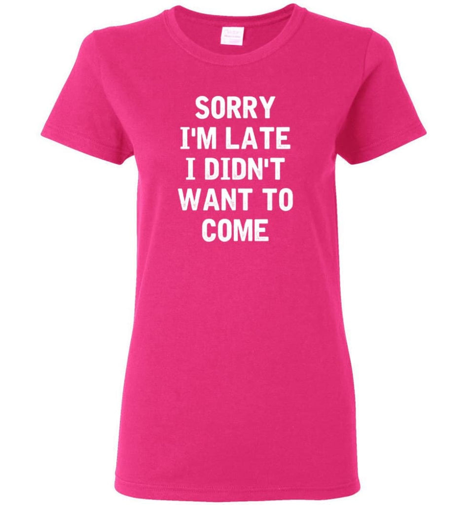 Sorry I’m Late I Didn’t Want To Come Women Tee - Heliconia / M
