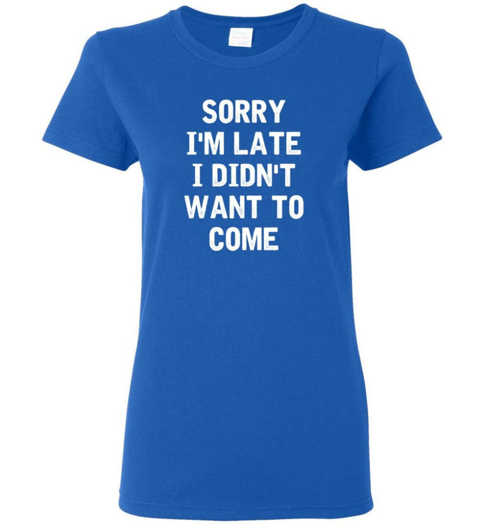 Sorry I’m Late I Didn’t Want To Come Women Tee - Royal / M