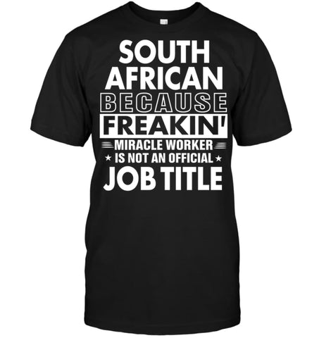 South African Because Freakin’ Miracle Worker Job Title T-shirt - Hanes Tagless Tee / Black / S - Apparel