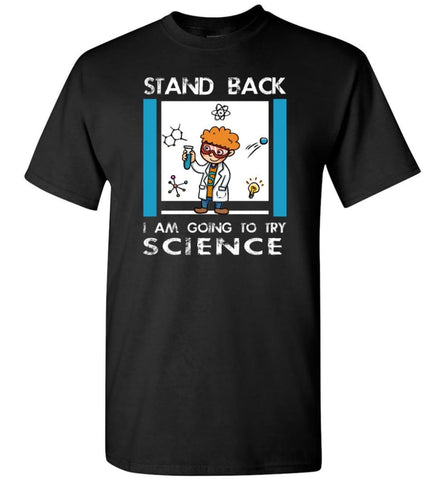 Stand Back Im Going To Try Science Funny Shirt For Scienist Science Chemistry Teacher T-Shirt - Black / S