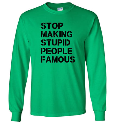 Stop making stupid people famous black - Long Sleeve T-Shirt - Irish Green / M