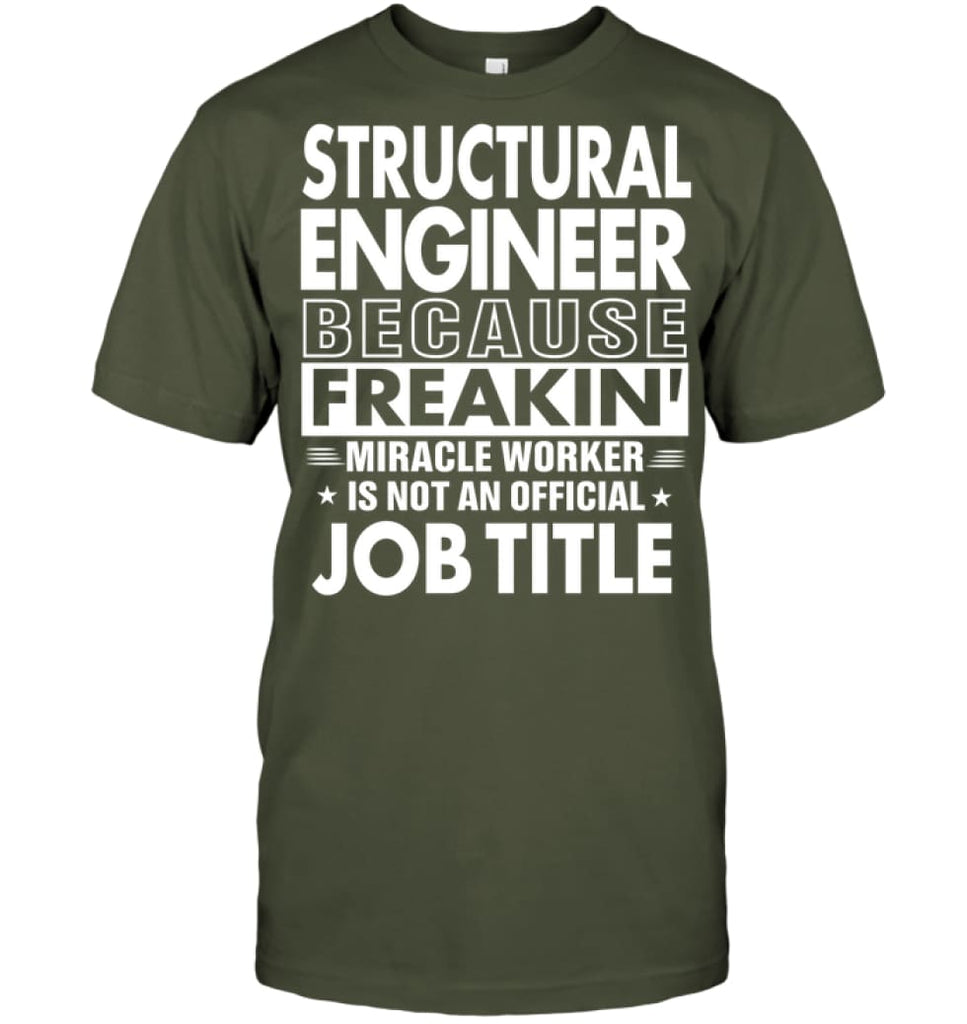 Structural Engineer Because Freakin’ Miracle Worker Job Title T-shirt - Hanes Tagless Tee / Fatigue Green / S - Apparel