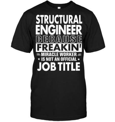Structural Engineer Because Freakin’ Miracle Worker Job Title T-shirt - Hanes Tagless Tee / Black / S - Apparel