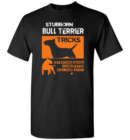 Stubborn Bull Terrier Tricks Shirt Love Bull Terrier Gift T-Shirt - Black / S