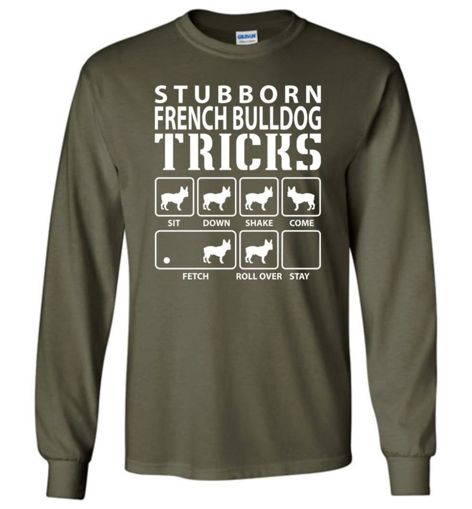 Stubborn French Bulldog Tricks Funny French Bulldog - Long Sleeve T-Shirt - Military Green / M