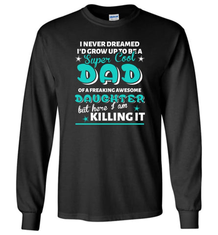 Super Cool Dad Of Freaking Awesome Daughter Here I Am Killing It Long Sleeve T-Shirt - Black / M