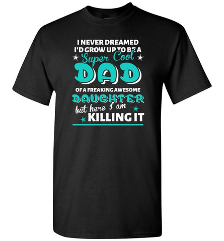 Super Cool Dad Of Freaking Awesome Daughter Here I Am Killing It T-Shirt - Black / S