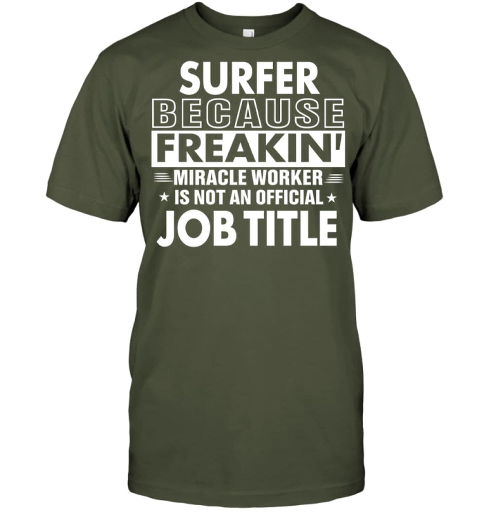 Surfer Because Freakin’ Miracle Worker Job Title T-shirt - Hanes Tagless Tee / Fatigue Green / S - Apparel