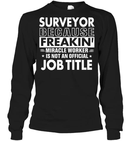 Surveyor Because Freakin’ Miracle Worker Job Title Long Sleeve - Gildan 6.1oz Long Sleeve / Black / S - Apparel