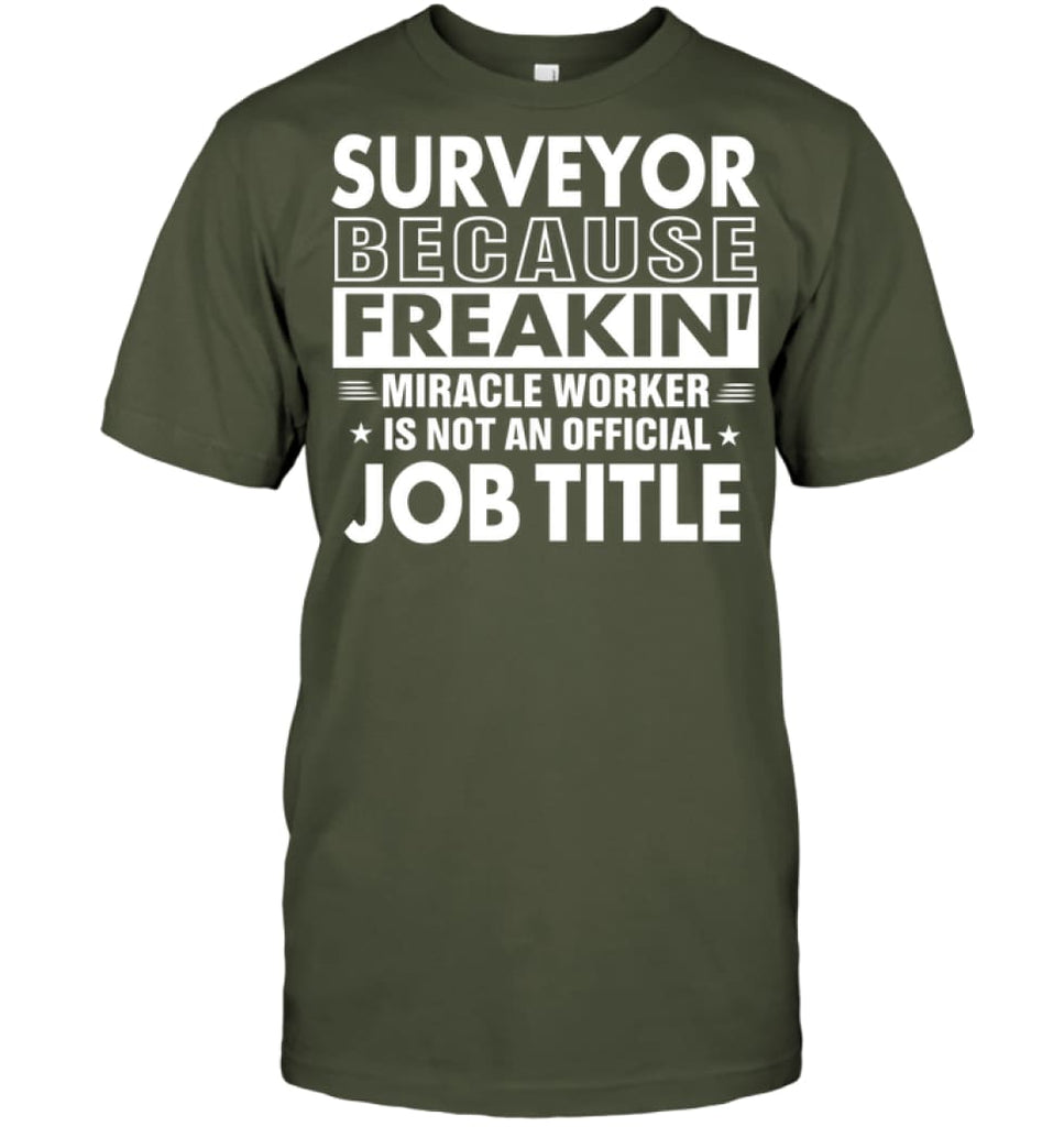Surveyor Because Freakin’ Miracle Worker Job Title T-shirt - Hanes Tagless Tee / Fatigue Green / S - Apparel