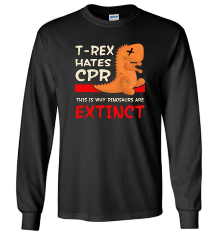 T Rex Hates Cpr This is Why Dinosaurs Are Extinct Long Sleeve - Black / M