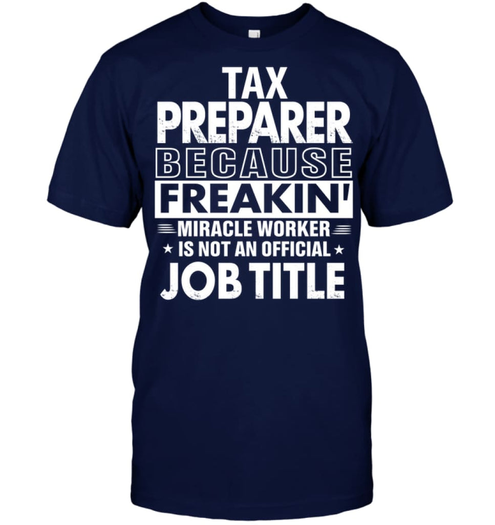 Tax Preparer Because Freakin’ Miracle Worker Job Title T-shirt - Hanes Tagless Tee / Navy / S - Apparel