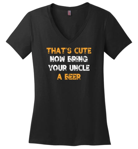 That’s Cute Now Bring Your Uncle A Beer Shirt Funny Drinking Beer Lovers - Ladies V-Neck - Black / M