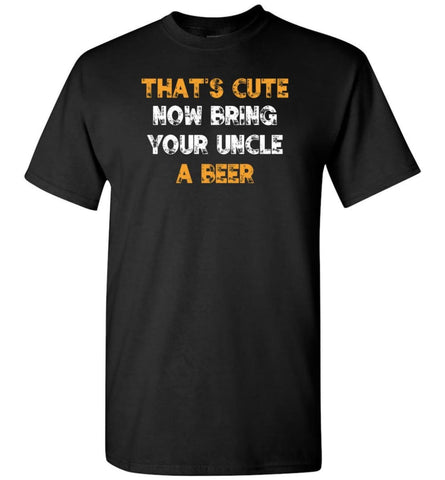 That’S Cute Now Bring Your Uncle A Beer Shirt Funny Drinking Beer Lovers T-Shirt - Black / S
