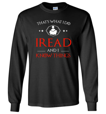 That’s What I Do I Read and I Know Things - Long Sleeve T-Shirt - Black / M