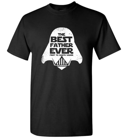 The Best Father Ever First to Darths Vaders - Short Sleeve T-Shirt - Black / S