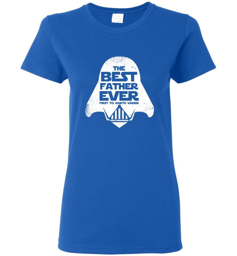The Best Father Ever First to Darths Vaders Women Tee - Royal / M