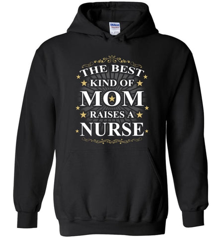 The Best Kind Of Mom Raises A Nurse Best Mother’s Day Gift for Mom Grandma Hoodie - Black / M