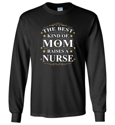 The Best Kind Of Mom Raises A Nurse Best Mother’s Day Gift Long Sleeve T-Shirt - Black / M