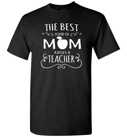 The Best Kind Of Mom Raises A Teacher Mother’S Day Gift For Teacher Mom T-Shirt - Black / S