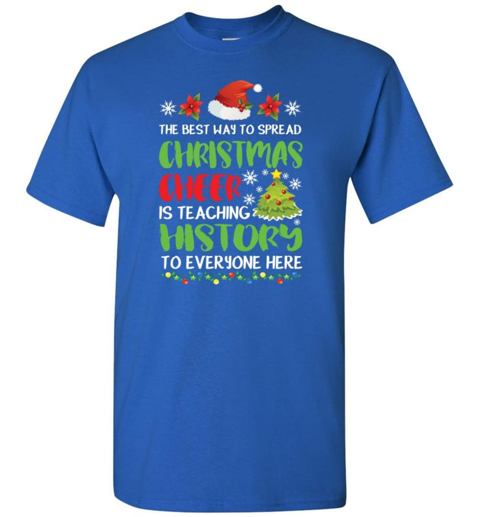 The best way to spread christmas cheer is teaching history to everyone T-Shirt - Royal / S
