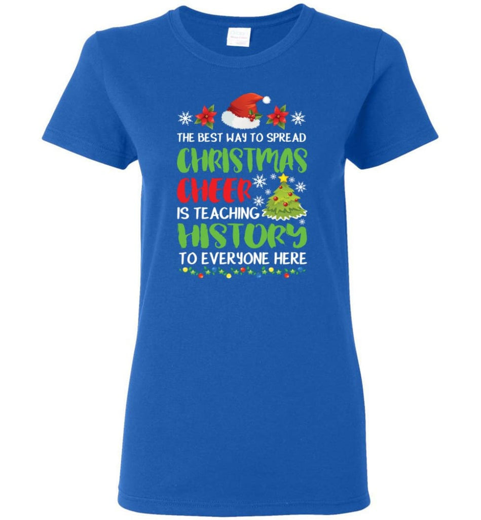 The best way to spread christmas cheer is teaching history to everyone Women Tee - Royal / M