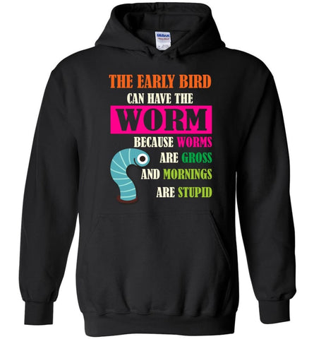 The Early Bird Can Have The Worm BEcause Mornings Are Stupid - Hoodie - Black / M