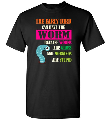 The Early Bird Can Have The Worm Because Mornings Are Stupid T-Shirt - Black / S