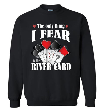 The Only Thing I Fear The River Card Funny Poker Lover Shirt Sweatshirt - Black / M