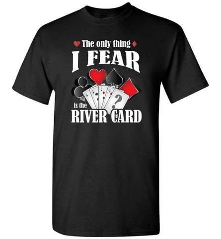 The Only Thing I Fear The River Card Funny Poker Lover Shirt T-Shirt - Black / S