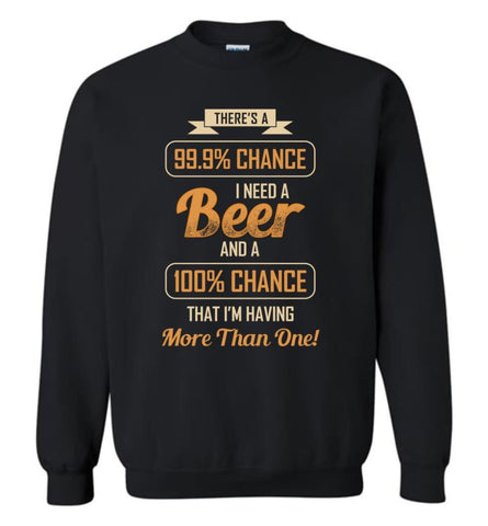 There’s A 99.9 Percent Chance I Need A Beer - Sweatshirt - Black / M - Sweatshirt