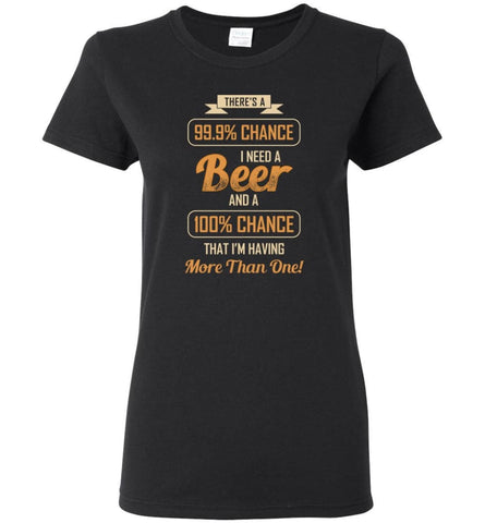 There’s A 99.9 Percent Chance I Need A Beer - Women Tee - Black / M - Women Tee