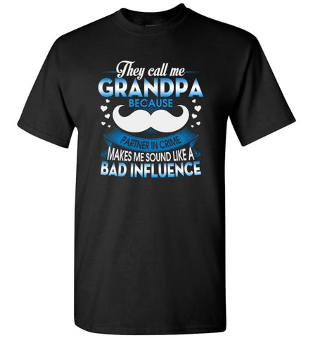 They Call me Grandpa Because Partner In Crime Makes Bad Influence T-Shirt - Black / S