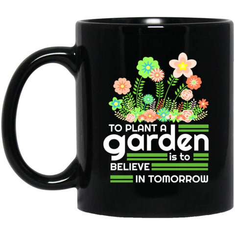 To Plant A Garden Is To Believe In Tomorrow Love Gardening Gardeners 11 oz Black Mug - Black / One Size - Drinkware