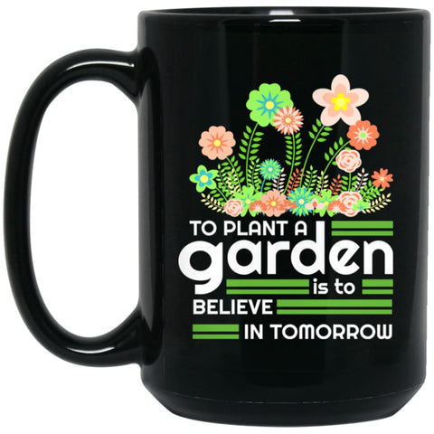 To Plant A Garden Is To Believe In Tomorrow Love Gardening Gardeners 15 oz Black Mug - Black / One Size - Drinkware