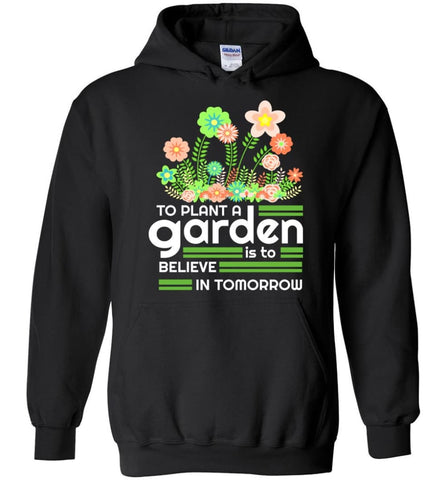 To Plant A Garden Is To Believe In Tomorrow Love Gardening Gardeners - Hoodie - Black / M