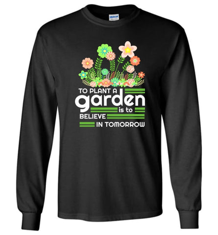To Plant A Garden Is To Believe In Tomorrow Love Gardening Gardeners Long Sleeve - Black / M