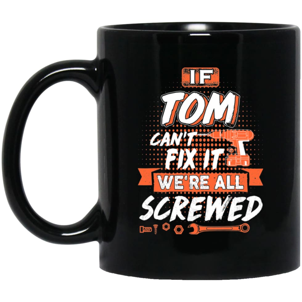 Tom Custom Name Gift If Tom Can’t Fix It We’re All Screwed 11 oz Black Mug - Black / One Size - Drinkware