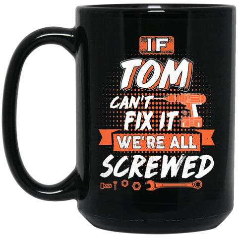 Tom Custom Name Gift If Tom Can’t Fix It We’re All Screwed 15 oz Black Mug - Black / One Size - Drinkware